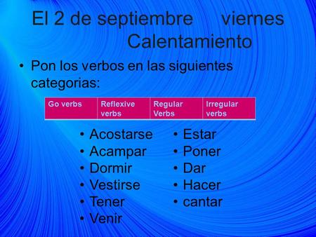 El 2 de septiembreviernes Calentamiento Pon los verbos en las siguientes categorias: Go verbsReflexive verbs Regular Verbs Irregular verbs Acostarse Acampar.