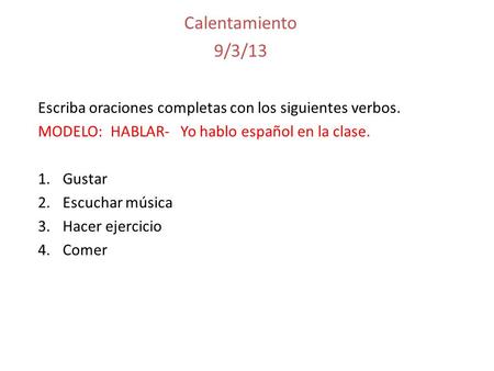 Escriba oraciones completas con los siguientes verbos. MODELO: HABLAR- Yo hablo español en la clase. 1.Gustar 2.Escuchar música 3.Hacer ejercicio 4.Comer.