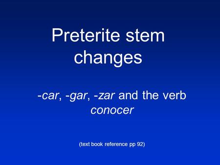 Preterite stem changes -car, -gar, -zar and the verb conocer (text book reference pp 92)