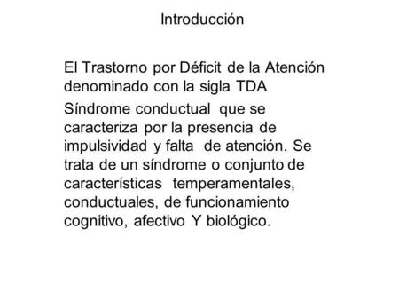 Introducción El Trastorno por Déficit de la Atención denominado con la sigla TDA Síndrome conductual que se caracteriza por la presencia de impulsividad.