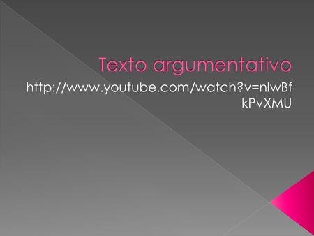 Texto argumentativo http://www.youtube.com/watch?v=nlwBfkPvXMU.