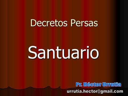 Decretos Persas Santuario Pr. Héctor Urrutia urrutia.hector@gmail.com.