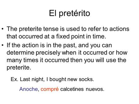El pretérito The preterite tense is used to refer to actions that occurred at a fixed point in time. If the action is in the past, and you can determine.
