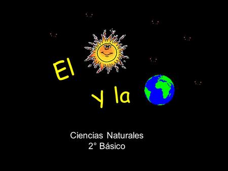 EL SOL Y LA TIERRA El Y la Ciencias Naturales 2° Básico.