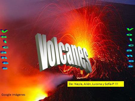 Volcanes Volcanes Volcanes De: Nayla, Ailén, Luisina y Sofía P !!!