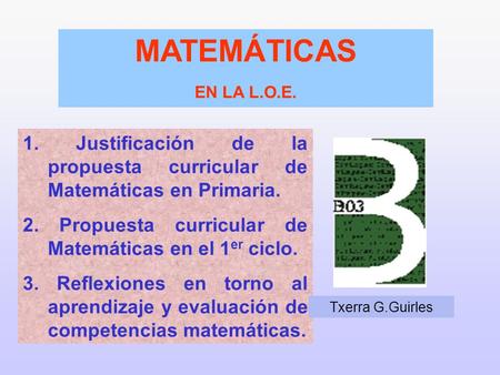 MATEMÁTICAS EN LA L.O.E. 1. Justificación de la propuesta curricular de Matemáticas en Primaria. 2. Propuesta curricular de Matemáticas en el 1er ciclo.