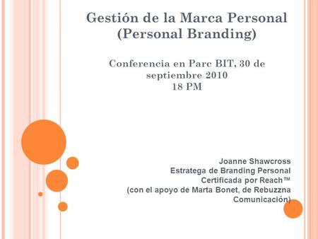 Gestión de la Marca Personal (Personal Branding) Conferencia en Parc BIT, 30 de septiembre 2010 18 PM Joanne Shawcross Estratega de Branding Personal Certificada.