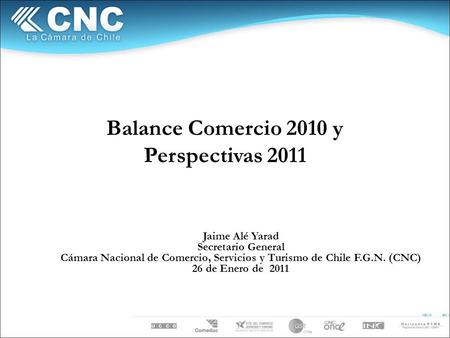 Balance Comercio 2010 y Perspectivas 2011 Jaime Alé Yarad Secretario General Cámara Nacional de Comercio, Servicios y Turismo de Chile F.G.N. (CNC) 26.