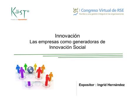 Innovación Las empresas como generadoras de Innovación Social Expositor : Ingrid Hernández.