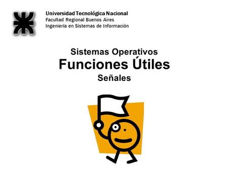 Universidad Tecnológica Nacional Facultad Regional Buenos Aires Ingeniería en Sistemas de Información Funciones Útiles Señales Sistemas Operativos.