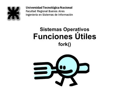 Universidad Tecnológica Nacional Facultad Regional Buenos Aires Ingeniería en Sistemas de Información Funciones Útiles fork() Sistemas Operativos.