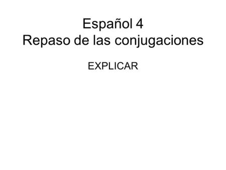 Español 4 Repaso de las conjugaciones EXPLICAR. ¡Traduce la oración más rápido que tu compañero!