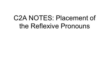C2A NOTES: Placement of the Reflexive Pronouns. ALL pronouns can be placed: 1) In front of a conjugated verb: Me baño todos los días. 2) Attached to the.