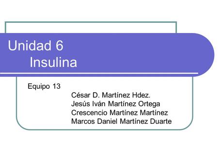 Unidad 6 Insulina Equipo 13 César D. Martínez Hdez.