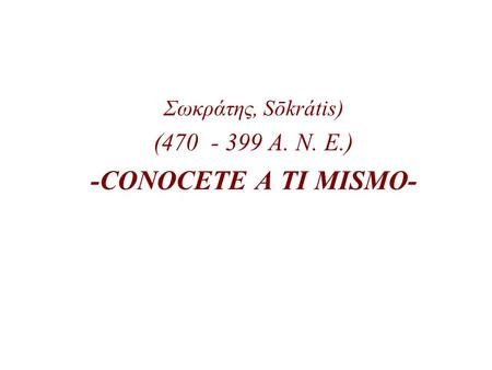 Σωκράτης, Sōkrátis) (470 - 399 A. N. E.) -CONOCETE A TI MISMO-