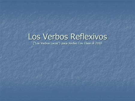 Los Verbos Reflexivos (Los Verbos Locos) para Jordan Cox Class of 2010.