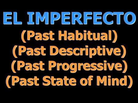 EL IMPERFECTO (Past Habitual) (Past Descriptive) (Past Progressive) (Past State of Mind)