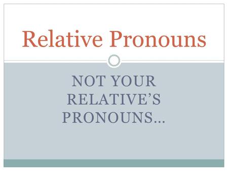 NOT YOUR RELATIVES PRONOUNS… Relative Pronouns QUE THAT WHICH WHO WHOM.