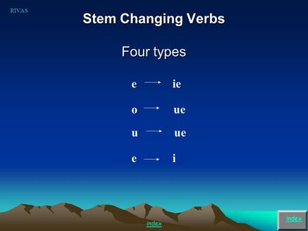 Stem Changing Verbs Four types index e ie o ue u ue RIVAS index e i.