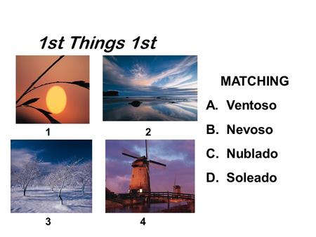 1st Things 1st MATCHING A. Ventoso B. Nevoso C. Nublado D. Soleado 12 34.