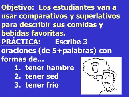 Objetivo: Los estudiantes van a usar comparativos y superlativos para describir sus comidas y bebidas favoritas. PRÁCTICA:	 Escribe 3 oraciones (de 5+palabras)