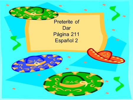Preterite of Dar Página 211 Español 2 DAR The verb DAR means to give. It is only irregular in the yo form. Other than that, it has regular -AR verb endings.