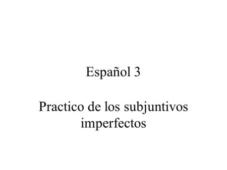 Español 3 Practico de los subjuntivos imperfectos.