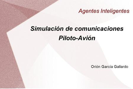 Agentes Inteligentes Simulación de comunicaciones Piloto-Avión Orión García Gallardo.