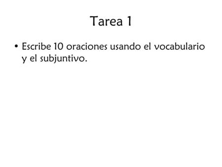 Tarea 1 Escribe 10 oraciones usando el vocabulario y el subjuntivo.