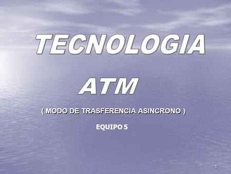 TECNOLOGIA ATM ( MODO DE TRASFERENCIA ASINCRONO ) EQUIPO 5.