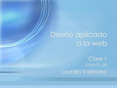 Diseño aplicado a la web Clase 1 Ciclo 01_09 Lourdes Valeriano Clase 1 Ciclo 01_09 Lourdes Valeriano.
