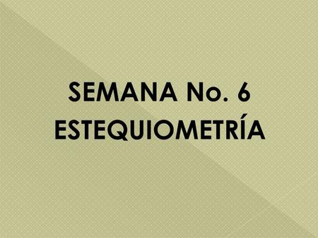 SEMANA No. 6 ESTEQUIOMETRÍA.