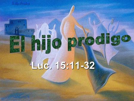 El Hijo Prodigo El hijo prodigo Luc. 15:11-32.