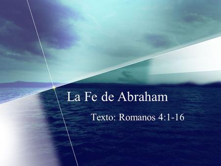La Fe de Abraham Texto: Romanos 4:1-16.