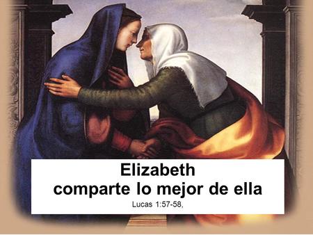 Elizabeth comparte lo mejor de ella Lucas 1:57-58,
