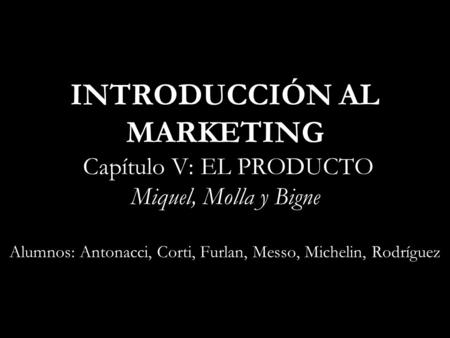 INTRODUCCIÓN AL MARKETING Capítulo V: EL PRODUCTO Miquel, Molla y Bigne Alumnos: Antonacci, Corti, Furlan, Messo, Michelin, Rodríguez.