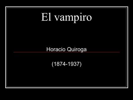 El vampiro Horacio Quiroga (1874-1937).