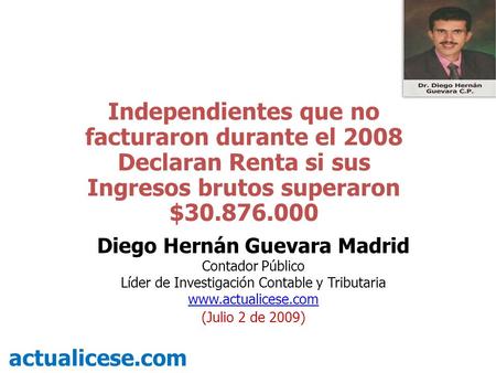 Independientes que no facturaron durante el 2008 Declaran Renta si sus Ingresos brutos superaron $30.876.000 actualicese.com Diego Hernán Guevara Madrid.