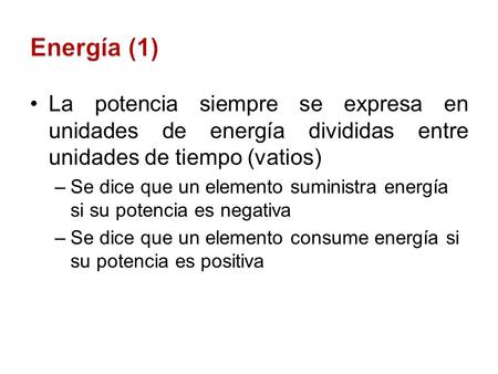 Energía (1) La potencia siempre se expresa en unidades de energía divididas entre unidades de tiempo (vatios) Se dice que un elemento suministra energía.