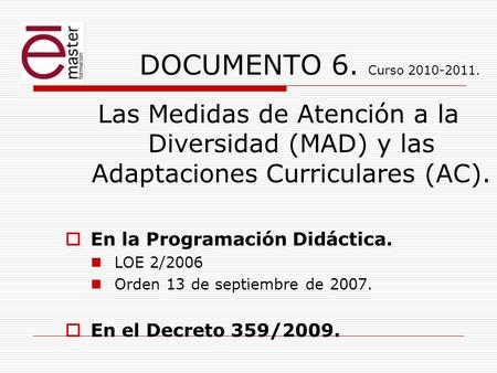 DOCUMENTO 6. Curso 2010-2011. Las Medidas de Atención a la Diversidad (MAD) y las Adaptaciones Curriculares (AC). En la Programación Didáctica. LOE 2/2006.