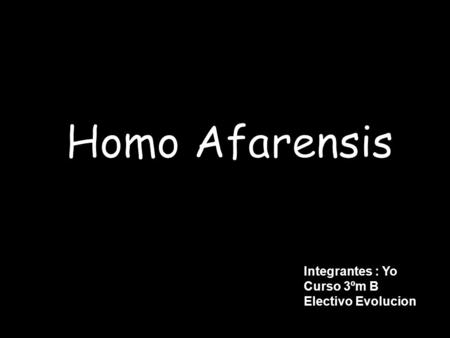Homo Afarensis Integrantes : Yo Curso 3ºm B Electivo Evolucion.