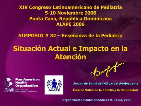Organización Panamericana de la Salud, 2006 XIV Congreso Latinoamericano de Pediatría 5-10 Noviembre 2006 Punta Cana, República Dominicana ALAPE 2006 SIMPOSIO.