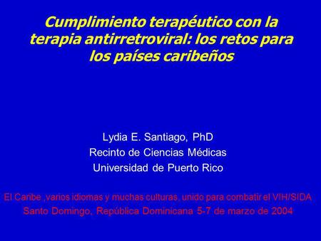 Cumplimiento terapéutico con la terapia antirretroviral: los retos para los países caribeños Lydia E. Santiago, PhD Recinto de Ciencias Médicas Universidad.