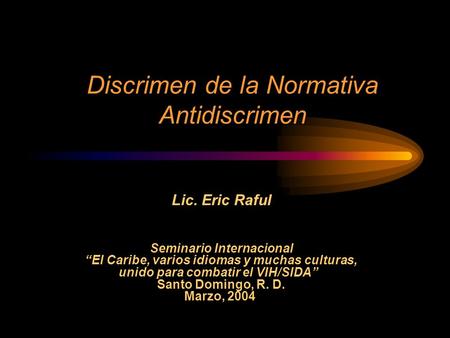 Discrimen de la Normativa Antidiscrimen Lic. Eric Raful Seminario Internacional El Caribe, varios idiomas y muchas culturas, unido para combatir el VIH/SIDA.