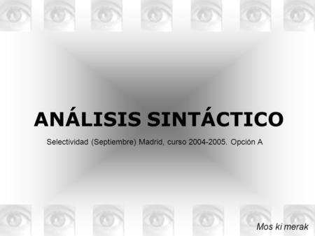ANÁLISIS SINTÁCTICO Mos ki merak Selectividad (Septiembre) Madrid, curso 2004-2005. Opción A.