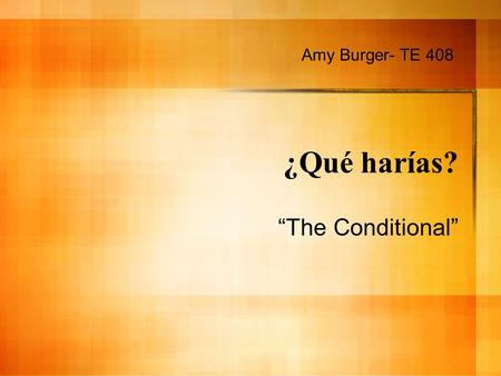 ¿Qué harías? The Conditional Amy Burger- TE 408. The Conditional The conditional tense is used to talk about something that one would or could do. It.