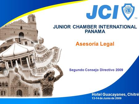 Segundo Consejo Directivo 2009 Hotel Guacayanes, Chitré 13-14 de Junio de 2009 JUNIOR CHAMBER INTERNATIONAL PANAMA Asesoría Legal.