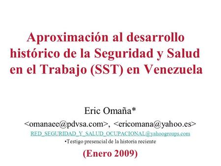 Aproximación al desarrollo histórico de la Seguridad y Salud en el Trabajo (SST) en Venezuela Eric Omaña* ,  RED_SEGURIDAD_Y_SALUD_OCUPACIONAL@yahoogroups.com.