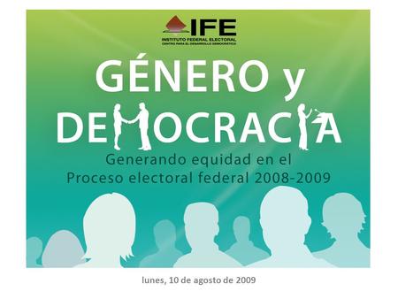 Lunes, 10 de agosto de 2009. Propósito Proveer información generada por los partidos políticos y la que registra el IFE en cuanto a: Conformación de la.