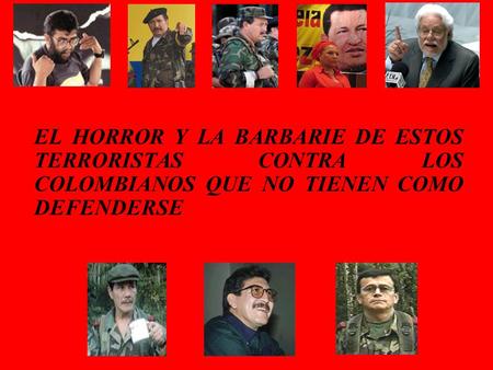 EL HORROR Y LA BARBARIE DE ESTOS TERRORISTAS CONTRA LOS COLOMBIANOS QUE NO TIENEN COMO DEFENDERSE.